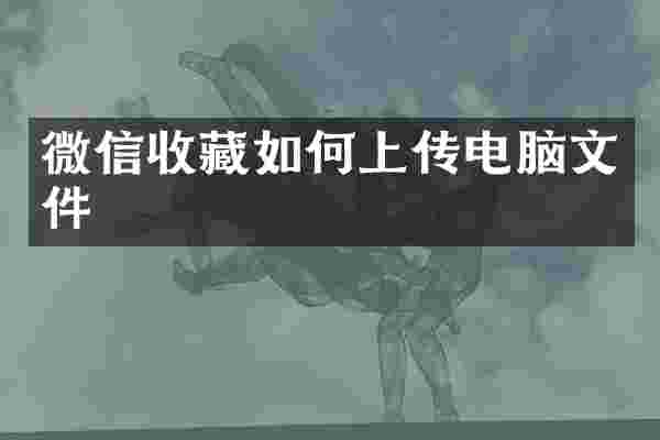 微信收藏如何上传电脑文件