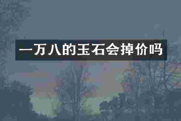 一万八的玉石会掉价吗