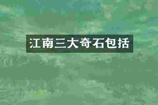 江南三大奇石包括
