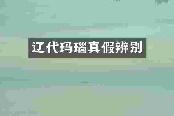 辽代玛瑙真假辨别