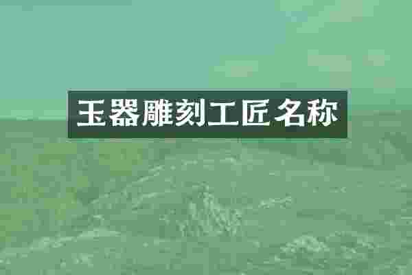 玉器雕刻工匠名称