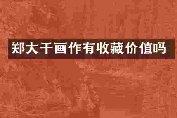 郑大干画作有收藏价值吗