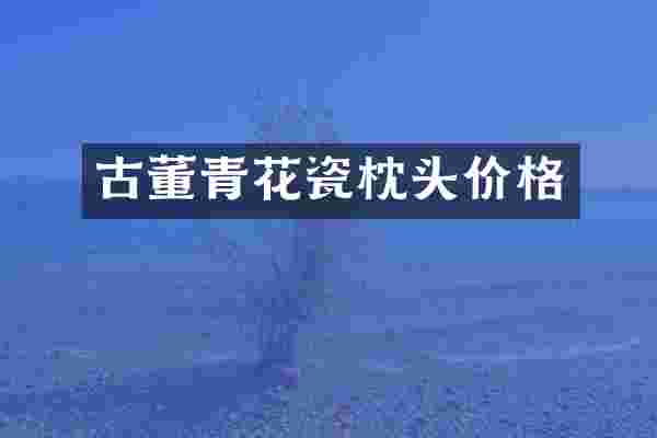 古董青花瓷枕头价格
