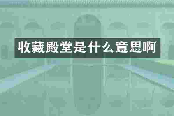 收藏殿堂是什么意思啊