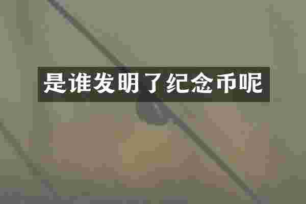 是谁发明了纪念币呢