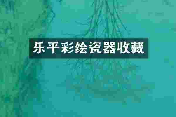 乐平彩绘瓷器收藏