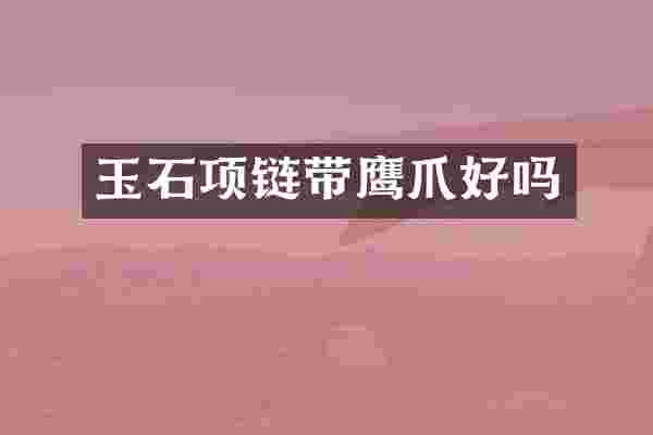 玉石项链带鹰爪好吗
