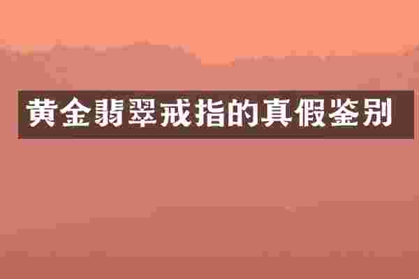 黄金翡翠戒指的真假鉴别