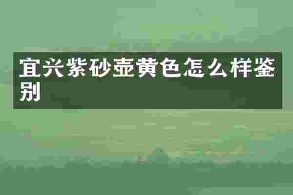 宜兴紫砂壶黄色怎么样鉴别