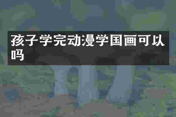 孩子学完动漫学国画可以吗