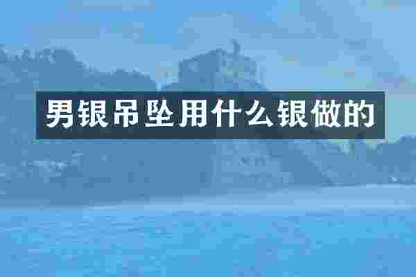 男银吊坠用什么银做的