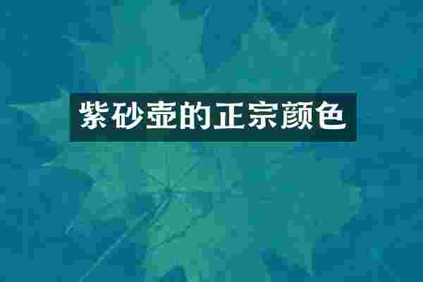 紫砂壶的正宗颜色