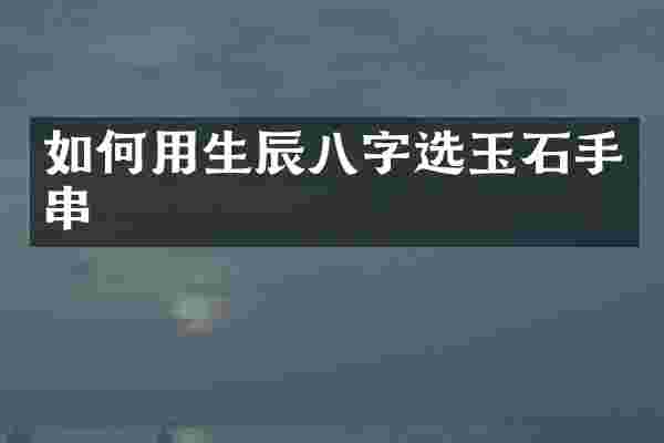 如何用生辰八字选玉石手串