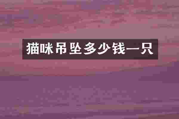 猫咪吊坠多少钱一只