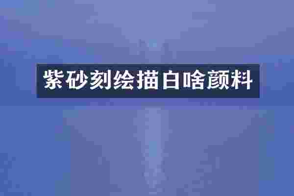 紫砂刻绘描白啥颜料