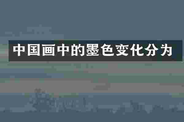 中国画中的墨色变化分为