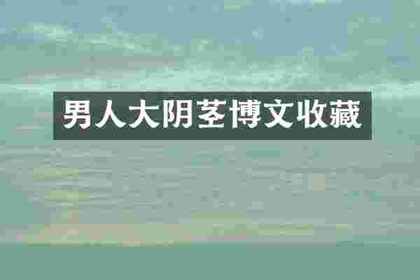 男人大阴茎博文收藏