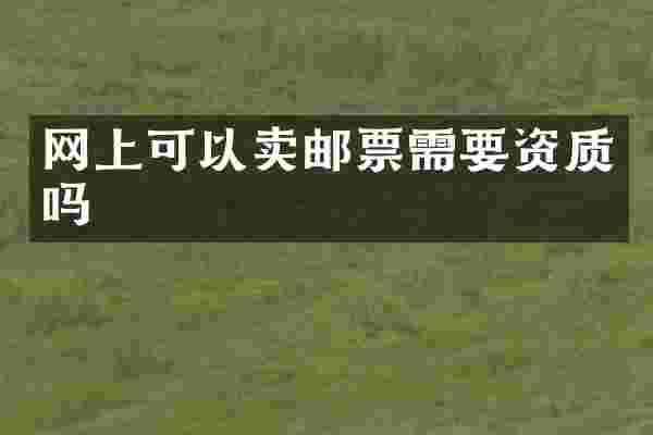 网上可以卖邮票需要资质吗