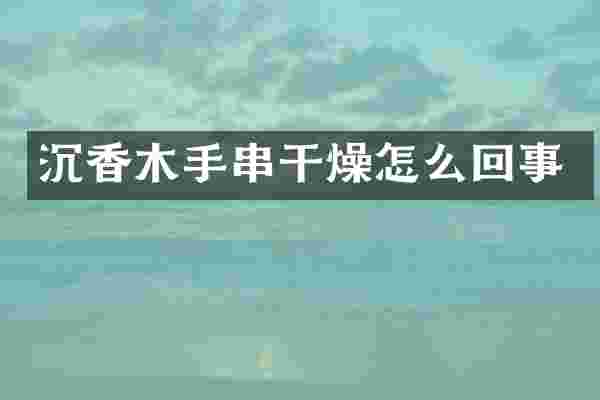 沉香木手串干燥怎么回事