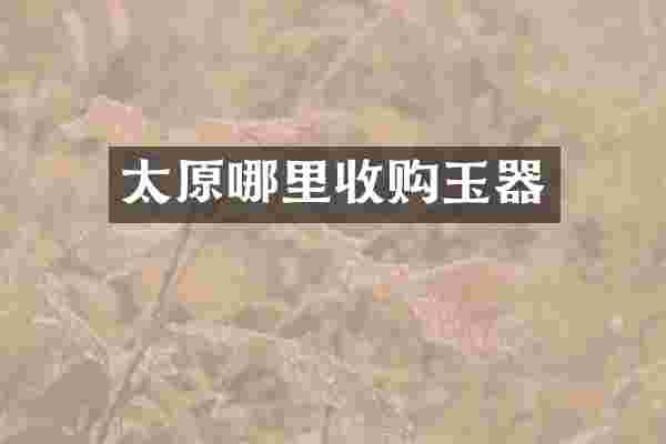 太原哪里收购玉器