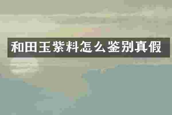 和田玉紫料怎么鉴别真假