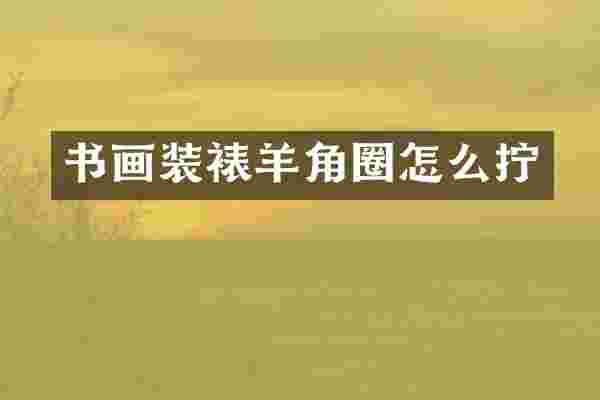 书画装裱羊角圈怎么拧