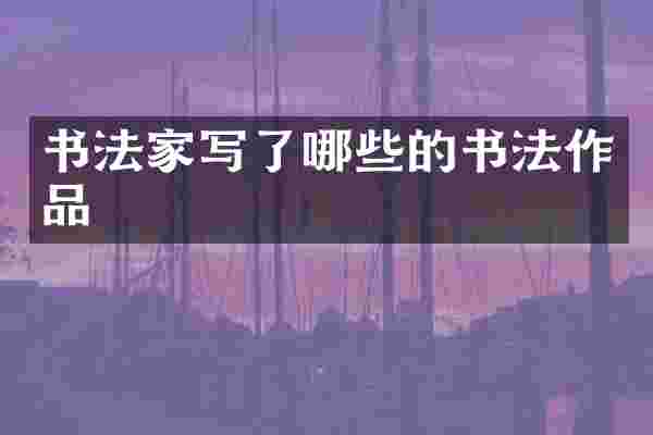 书法家写了哪些的书法作品