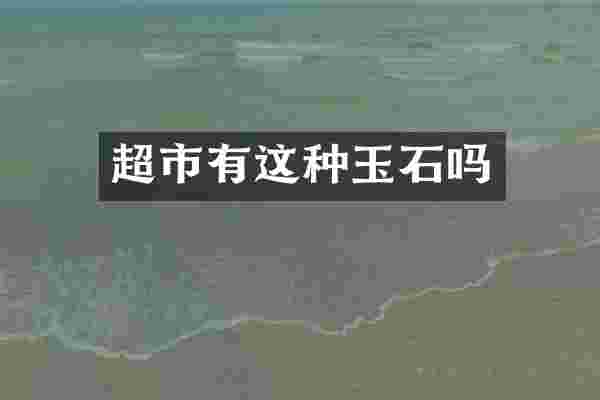 超市有这种玉石吗