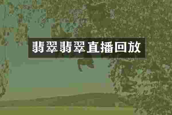 翡翠翡翠直播回放