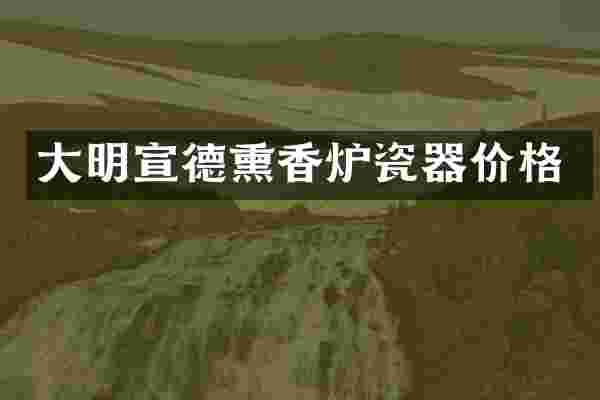 大明宣德熏香炉瓷器价格