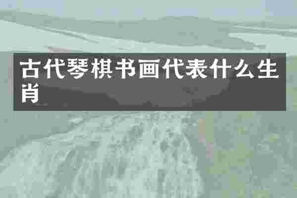古代琴棋书画代表什么生肖