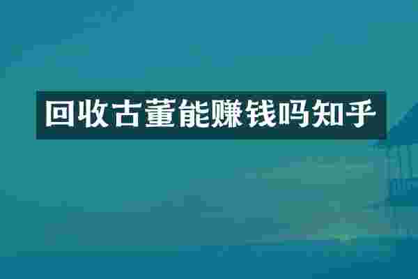 回收古董能赚钱吗知乎