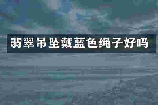 翡翠吊坠戴蓝色绳子好吗