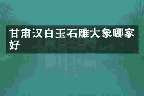 甘肃汉白玉石雕大象哪家好