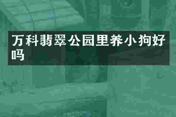 万科翡翠公园里养小狗好吗