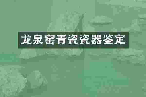 龙泉窑青瓷瓷器鉴定