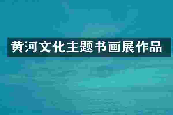 黄河文化主题书画展作品