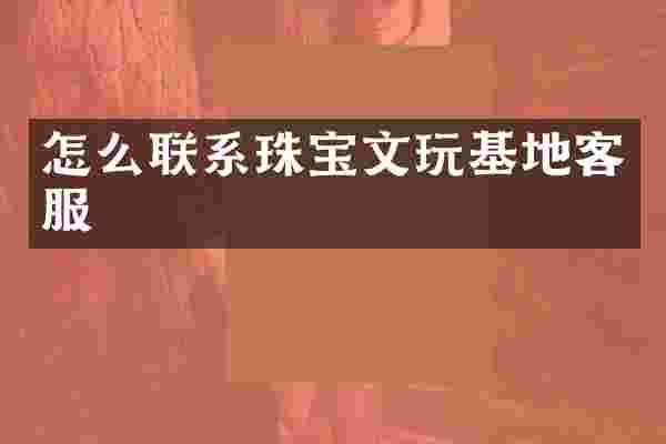 怎么联系珠宝文玩基地客服