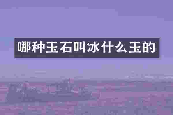 哪种玉石叫冰什么玉的