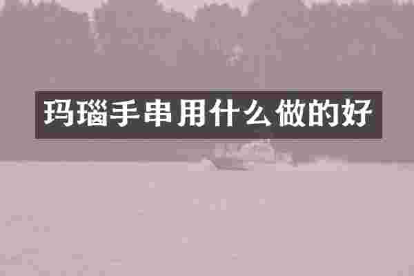 玛瑙手串用什么做的好