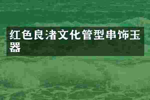 红色良渚文化管型串饰玉器