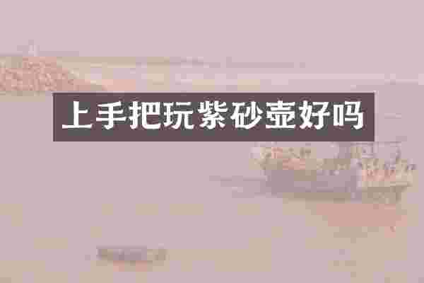 上手把玩紫砂壶好吗