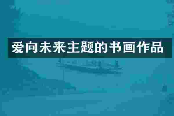 爱向未来主题的书画作品