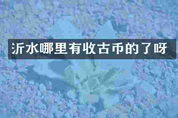 沂水哪里有收古币的了呀