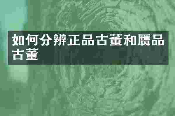 如何分辨正品古董和赝品古董