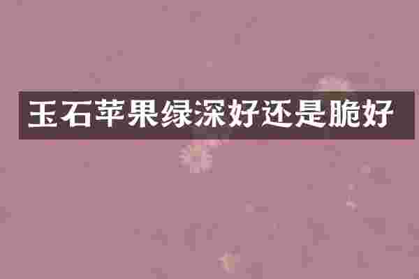 玉石苹果绿深好还是脆好