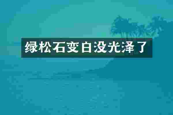 绿松石变白没光泽了