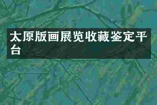 太原版画展览收藏鉴定平台