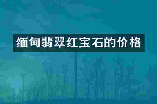 缅甸翡翠红宝石的价格