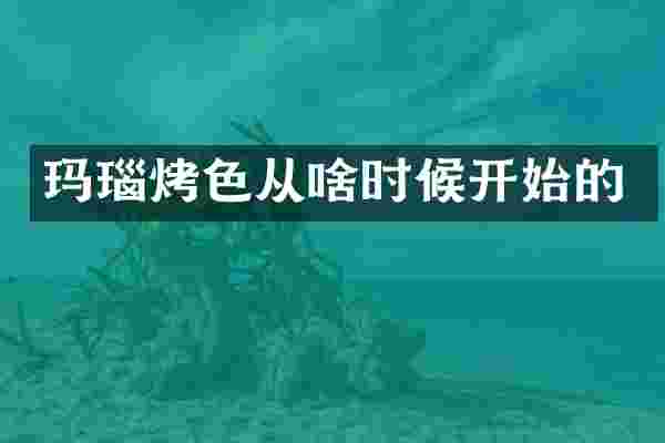 玛瑙烤色从啥时候开始的